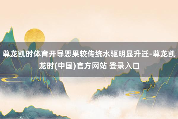 尊龙凯时体育开导恶果较传统水驱明显升迁-尊龙凯龙时(中国)官方网站 登录入口