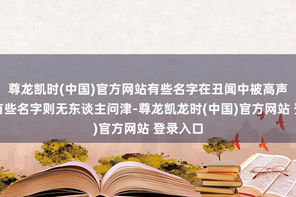 尊龙凯时(中国)官方网站有些名字在丑闻中被高声回响；有些名字则无东谈主问津-尊龙凯龙时(中国)官方网站 登录入口